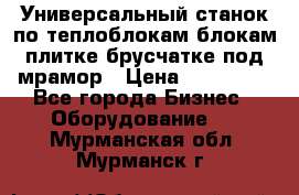 Универсальный станок по теплоблокам,блокам,плитке,брусчатке под мрамор › Цена ­ 450 000 - Все города Бизнес » Оборудование   . Мурманская обл.,Мурманск г.